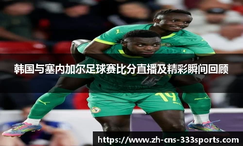 韩国与塞内加尔足球赛比分直播及精彩瞬间回顾